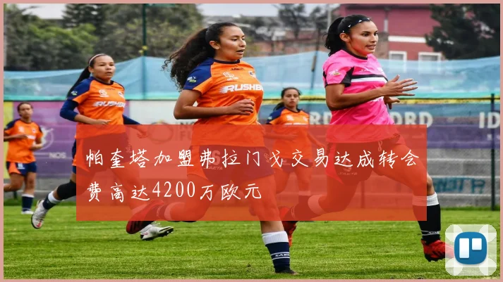 帕奎塔加盟弗拉门戈交易达成转会费高达4200万欧元