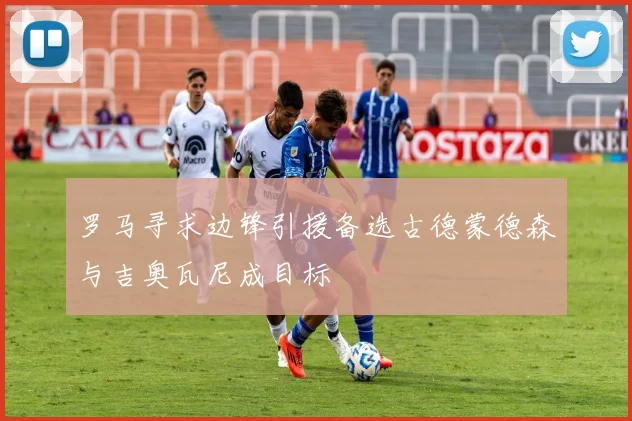 罗马寻求边锋引援备选古德蒙德森与吉奥瓦尼成目标