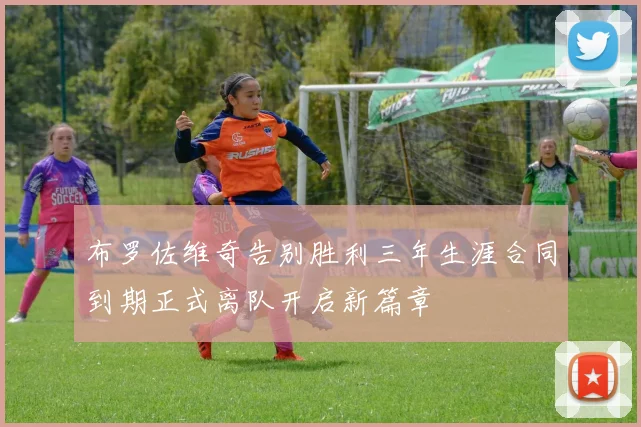 布罗佐维奇告别胜利三年生涯合同到期正式离队开启新篇章