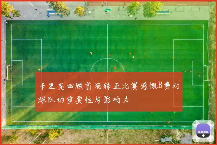 卡里克回顾首场转正比赛感慨B费对球队的重要性与影响力