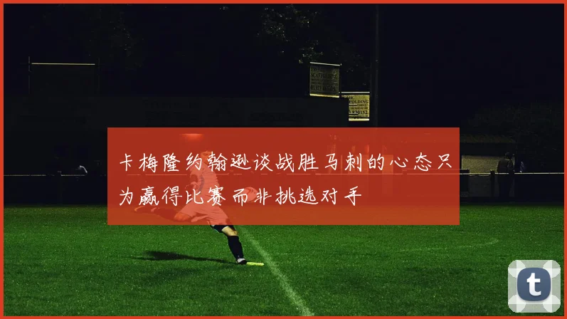 卡梅隆约翰逊谈战胜马刺的心态只为赢得比赛而非挑选对手