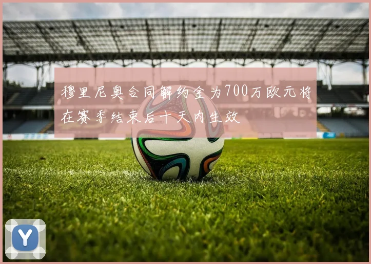 穆里尼奥合同解约金为700万欧元将在赛季结束后十天内生效